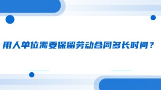 用人单位需要保留劳动合同多长时间？